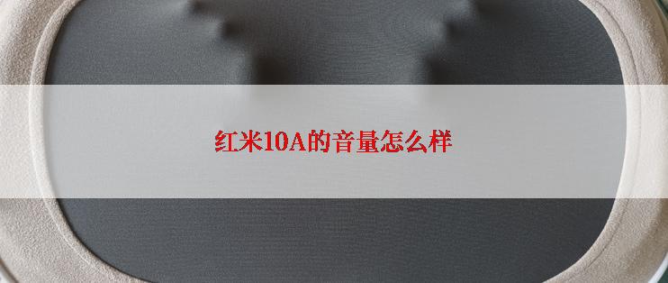 红米10A的音量怎么样