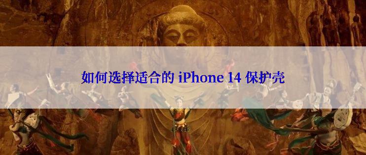 如何选择适合的 iPhone 14 保护壳