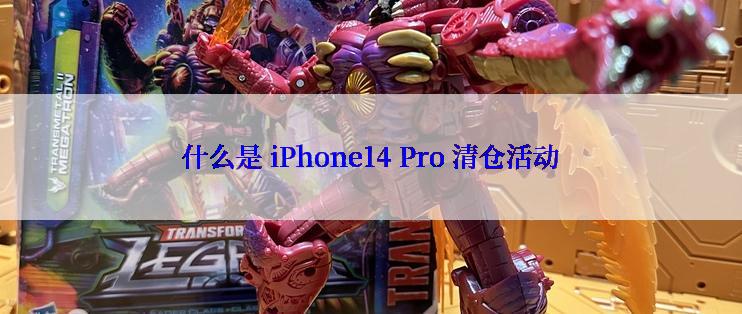 什么是 iPhone14 Pro 清仓活动