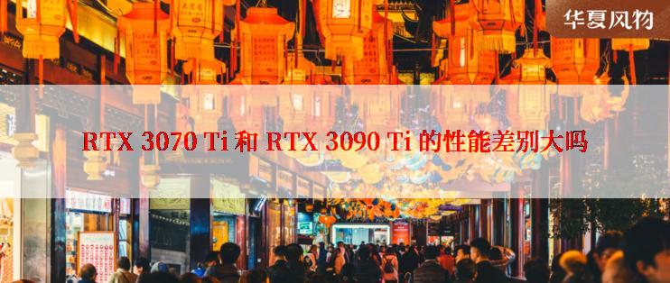 RTX 3070 Ti 和 RTX 3090 Ti 的性能差别大吗