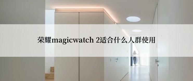 荣耀magicwatch 2适合什么人群使用