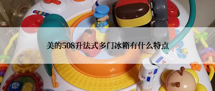 美的508升法式多门冰箱有什么特点