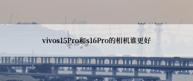 vivos15Pro和s16Pro的相机谁更好