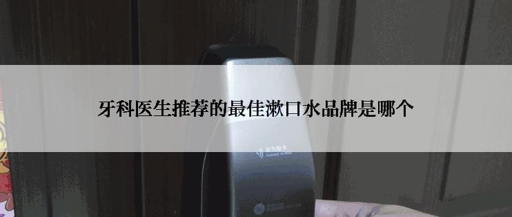 牙科医生推荐的最佳漱口水品牌是哪个