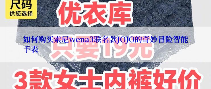 如何购买索尼wena3联名款JOJO的奇妙冒险智能手表