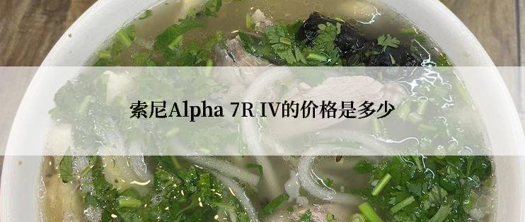 索尼Alpha 7R IV的价格是多少