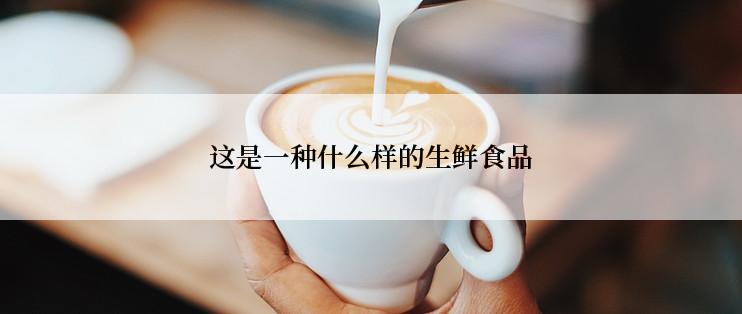 这是一种什么样的生鲜食品