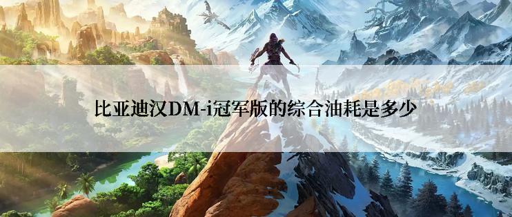 比亚迪汉DM-i冠军版的综合油耗是多少