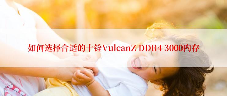 如何选择合适的十铨VulcanZ DDR4 3000内存