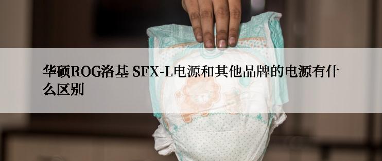 华硕ROG洛基 SFX-L电源和其他品牌的电源有什么区别