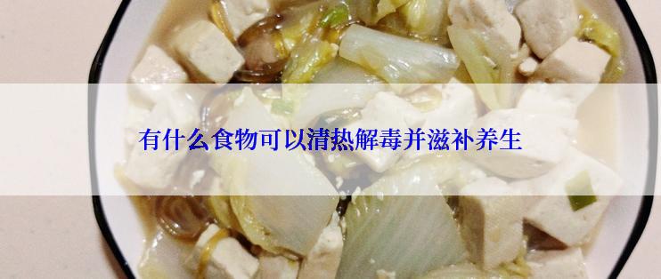 有什么食物可以清热解毒并滋补养生