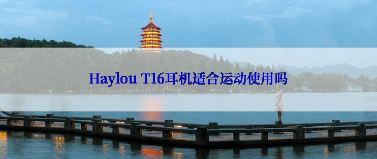 Haylou T16耳机适合运动使用吗