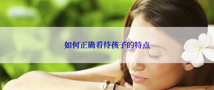 如何正确看待孩子的特点