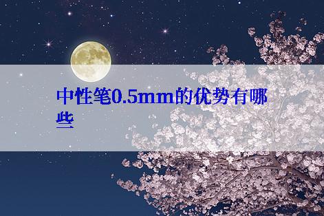 中性笔0.5mm的优势有哪些