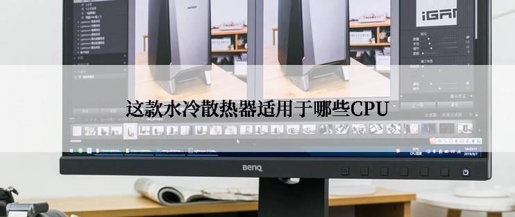 这款水冷散热器适用于哪些CPU