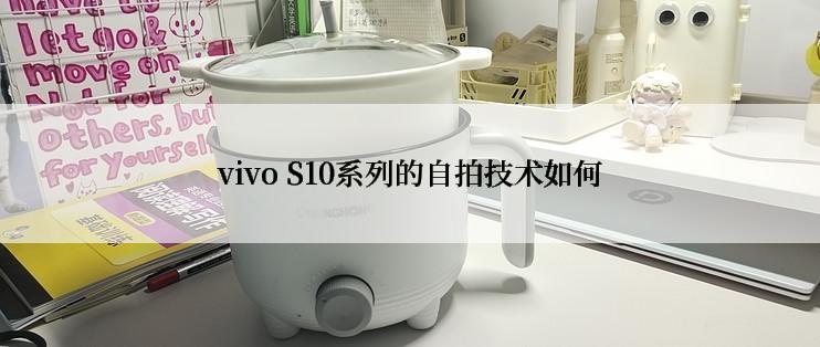 vivo S10系列的自拍技术如何