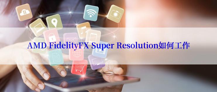 AMD FidelityFX Super Resolution如何工作