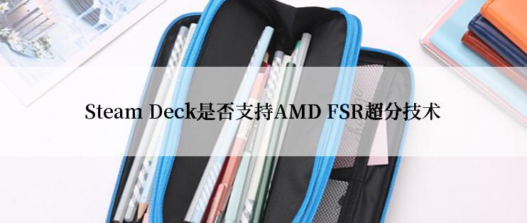 Steam Deck是否支持AMD FSR超分技术