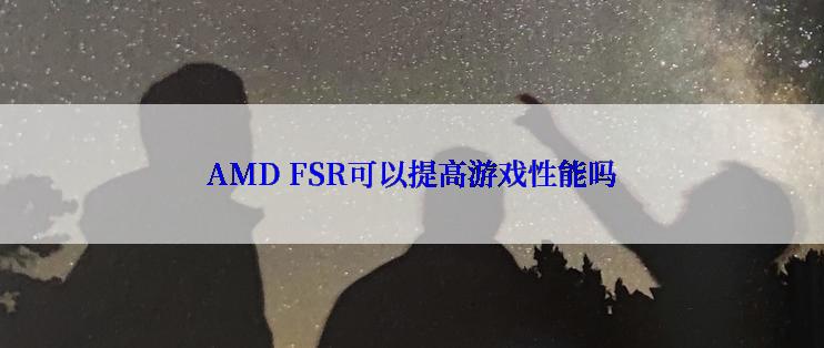 AMD FSR可以提高游戏性能吗