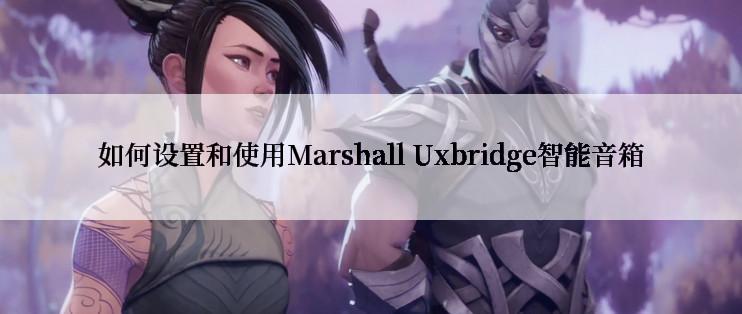 如何设置和使用Marshall Uxbridge智能音箱