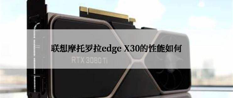 联想摩托罗拉edge X30的性能如何