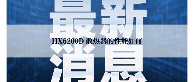 HX6200D 散热器的性能如何