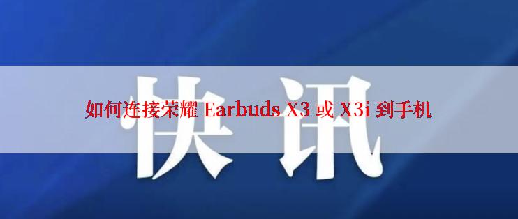 如何连接荣耀 Earbuds X3 或 X3i 到手机