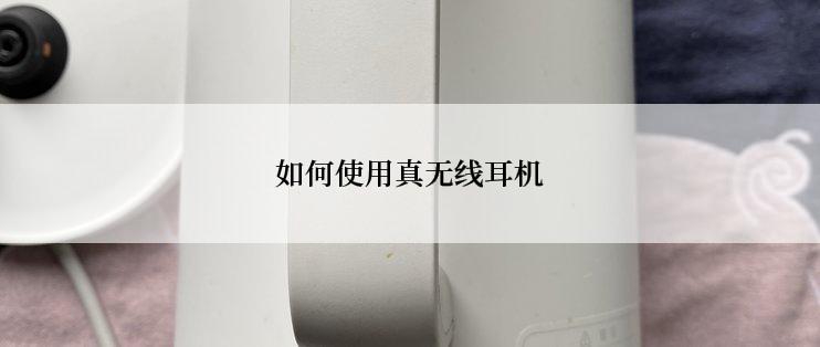 如何使用真无线耳机