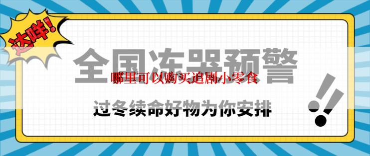 哪里可以购买追剧小零食