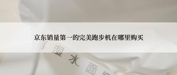 京东销量第一的完美跑步机在哪里购买