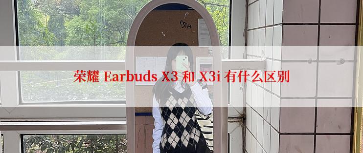 荣耀 Earbuds X3 和 X3i 有什么区别