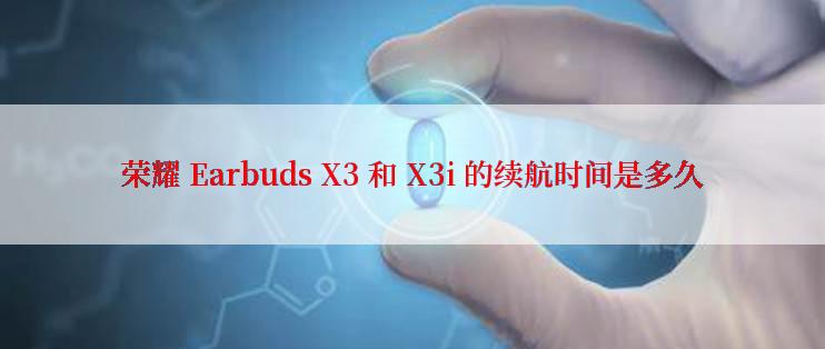 荣耀 Earbuds X3 和 X3i 的续航时间是多久