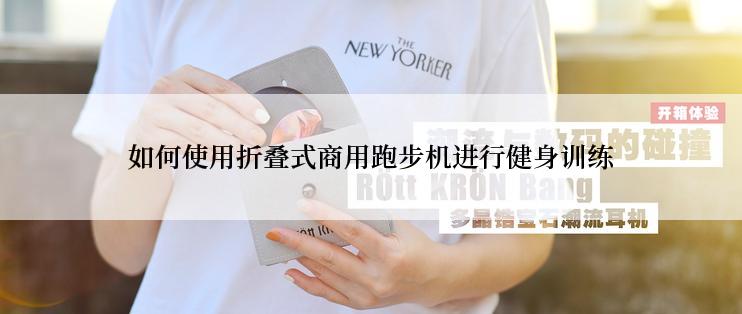 如何使用折叠式商用跑步机进行健身训练