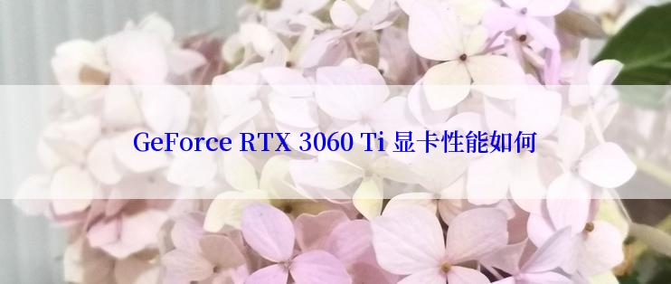 GeForce RTX 3060 Ti 显卡性能如何