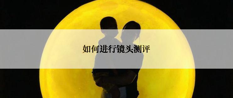 如何进行镜头测评