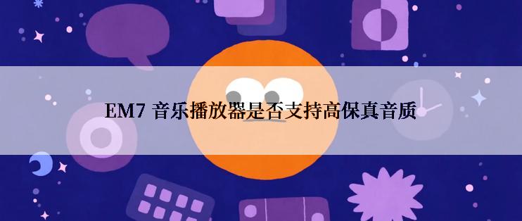 EM7 音乐播放器是否支持高保真音质