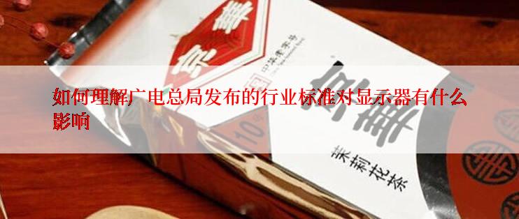 如何理解广电总局发布的行业标准对显示器有什么影响