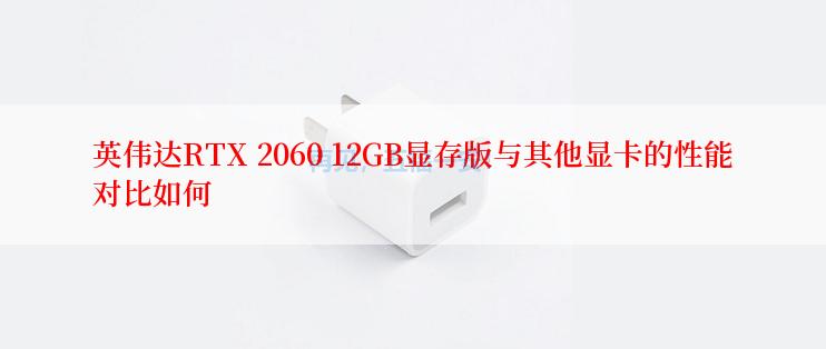 英伟达RTX 2060 12GB显存版与其他显卡的性能对比如何