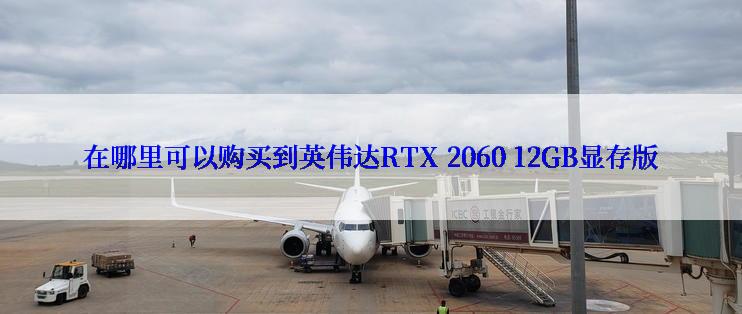 在哪里可以购买到英伟达RTX 2060 12GB显存版