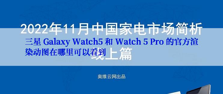 三星 Galaxy Watch5 和 Watch 5 Pro 的官方渲染动图在哪里可以看到