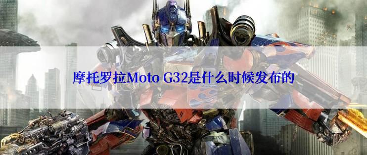 摩托罗拉Moto G32是什么时候发布的