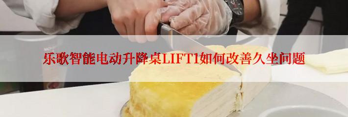 乐歌智能电动升降桌LIFT1如何改善久坐问题