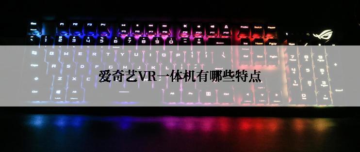 爱奇艺VR一体机有哪些特点