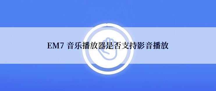 EM7 音乐播放器是否支持影音播放