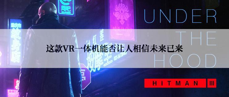 这款VR一体机能否让人相信未来已来