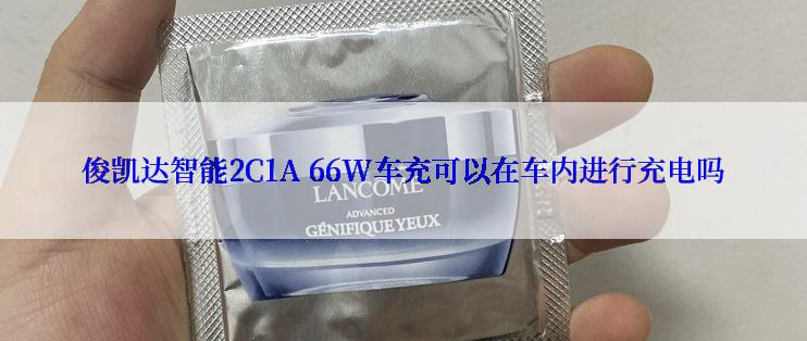 俊凯达智能2C1A 66W车充可以在车内进行充电吗