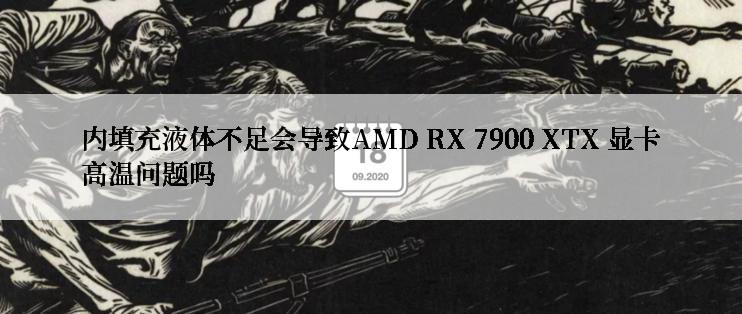 内填充液体不足会导致AMD RX 7900 XTX 显卡高温问题吗