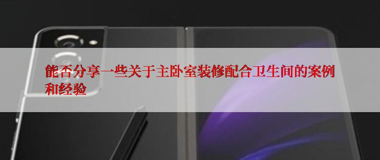 能否分享一些关于主卧室装修配合卫生间的案例和经验