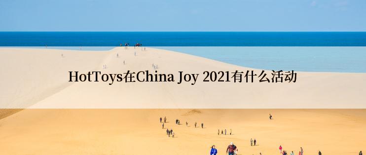 HotToys在China Joy 2021有什么活动