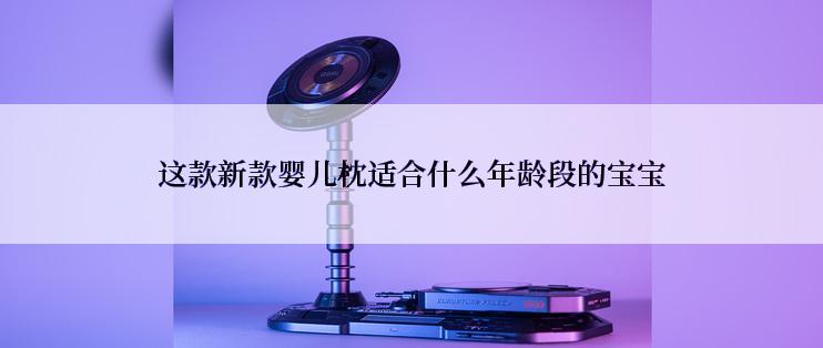 这款新款婴儿枕适合什么年龄段的宝宝